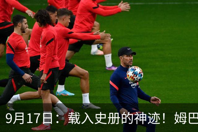 9月17日：载入史册的神迹！姆巴佩完成西甲23队通杀，对手再无避战空间！